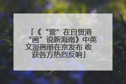 《“营”在自贸港 “画”说新海南》中英文漫画册在京发布 收获各方热烈反响