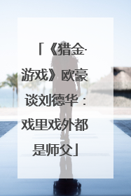 《猎金·游戏》欧豪谈刘德华：戏里戏外都是师父