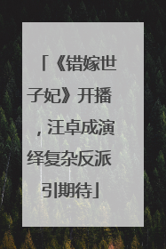 《错嫁世子妃》开播，汪卓成演绎复杂反派引期待