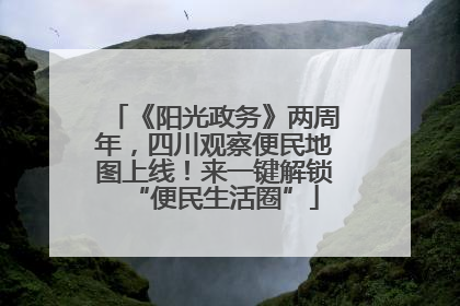 《阳光政务》两周年，四川观察便民地图上线！来一键解锁“便民生活圈”