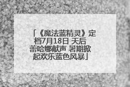 《魔法蓝精灵》定档7月18日 天后蕾哈娜献声 暑期掀起欢乐蓝色风暴