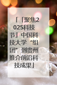 「聚焦2025科技节」中国科技大学“组团”到贵州推介前沿科技成果