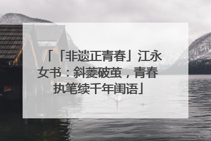 「非遗正青春」江永女书：斜菱破茧，青春执笔续千年闺语