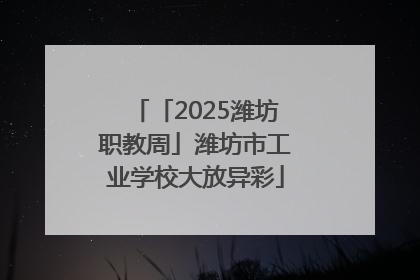 「2025潍坊职教周」潍坊市工业学校大放异彩