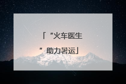 “火车医生”助力暑运