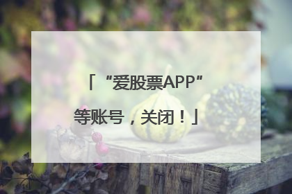 “爱股票APP”等账号，关闭！