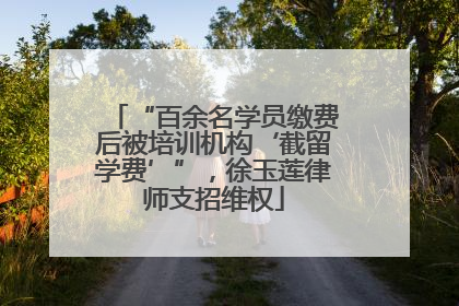 “百余名学员缴费后被培训机构‘截留学费’”，徐玉莲律师支招维权