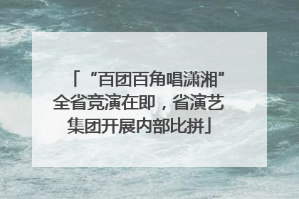 “百团百角唱潇湘”全省竞演在即，省演艺集团开展内部比拼