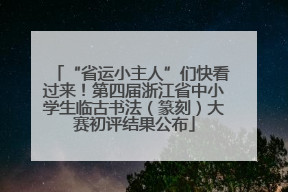 “省运小主人”们快看过来！第四届浙江省中小学生临古书法（篆刻）大赛初评结果公布