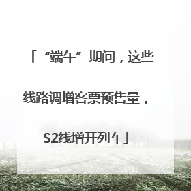 “端午”期间，这些线路调增客票预售量，S2线增开列车