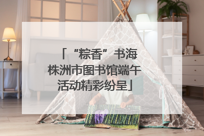 “粽香”书海 株洲市图书馆端午活动精彩纷呈