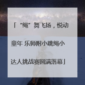 “绳”舞飞扬，悦动童年 乐师附小跳绳小达人挑战赛圆满落幕