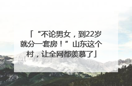 “不论男女，到22岁就分一套房！”山东这个村，让全网都羡慕了