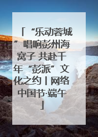 “乐动蓉城”唱响彭州海窝子 共赴千年“彭派”文化之约丨网络中国节·端午