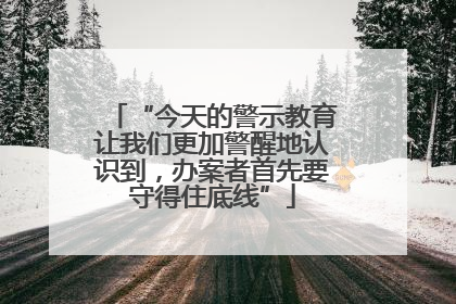“今天的警示教育让我们更加警醒地认识到，办案者首先要守得住底线”