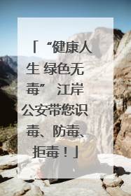 “健康人生 绿色无毒” 江岸公安带您识毒、防毒、拒毒！