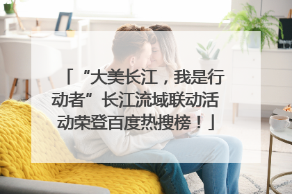 “大美长江，我是行动者”长江流域联动活动荣登百度热搜榜！