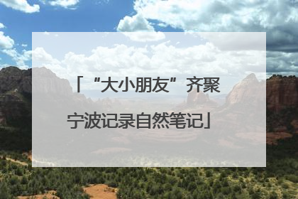 “大小朋友”齐聚宁波记录自然笔记