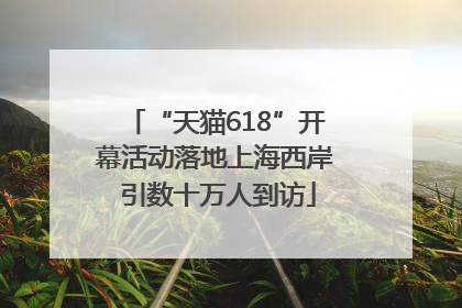 “天猫618”开幕活动落地上海西岸 引数十万人到访