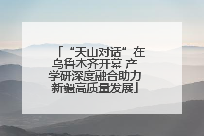 “天山对话”在乌鲁木齐开幕 产学研深度融合助力新疆高质量发展