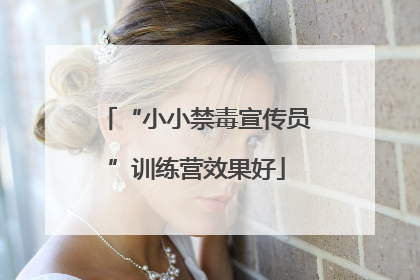 “小小禁毒宣传员”训练营效果好