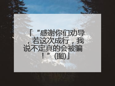 “感谢你们劝导，若这次成行，我说不定真的会被骗！”(图)