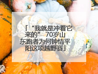 “我就是冲着它来的” 70岁山东跑者为何钟情平阳这项越野赛
