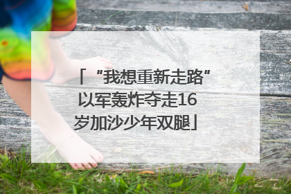 “我想重新走路” 以军轰炸夺走16岁加沙少年双腿