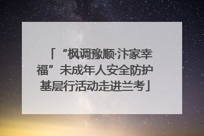 “枫调豫顺·汴家幸福”未成年人安全防护基层行活动走进兰考