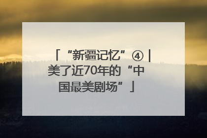 “新疆记忆”④｜美了近70年的“中国最美剧场”