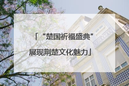 “楚国祈福盛典”展现荆楚文化魅力