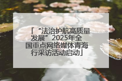 “法治护航高质量发展”2025年全国重点网络媒体青海行采访活动启动