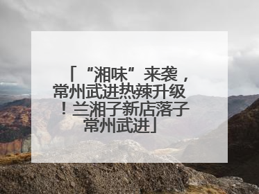 “湘味”来袭，常州武进热辣升级！兰湘子新店落子常州武进