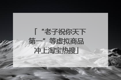 “老子祝你天下第一”等虚拟商品冲上淘宝热搜