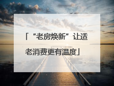 “老房焕新”让适老消费更有温度