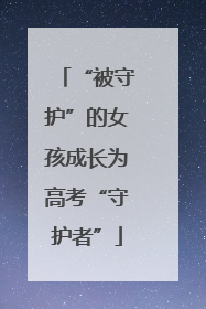 “被守护”的女孩成长为高考“守护者”