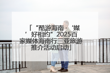“酷游海南 ·‘媒’好相约”2025百家媒体海南行三亚旅游推介活动启动