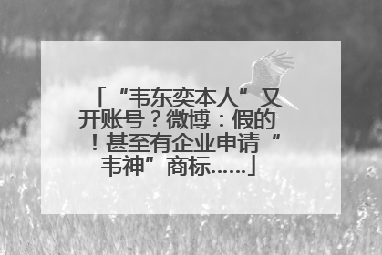 “韦东奕本人”又开账号？微博：假的！甚至有企业申请“韦神”商标……