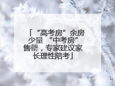 “高考房”余房少量 “中考房”售罄，专家建议家长理性陪考