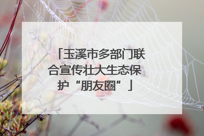 玉溪市多部门联合宣传壮大生态保护“朋友圈”