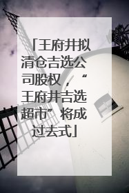 王府井拟清仓吉选公司股权，“王府井吉选超市”将成过去式