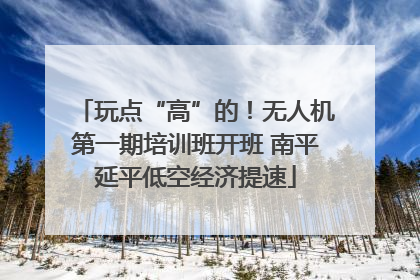 玩点“高”的！无人机第一期培训班开班 南平延平低空经济提速