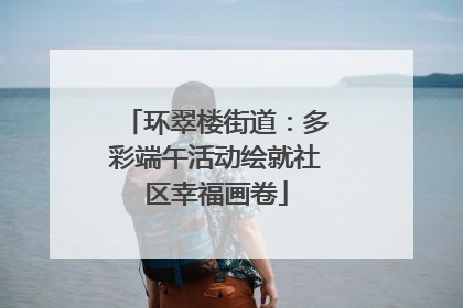 环翠楼街道：多彩端午活动绘就社区幸福画卷