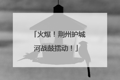 火爆！荆州护城河战鼓擂动！