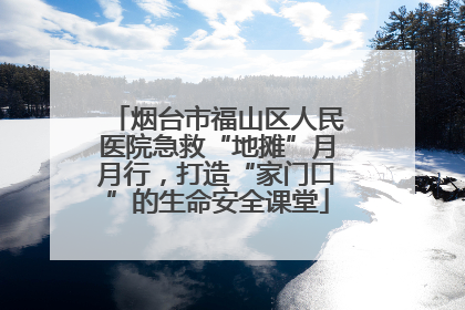 烟台市福山区人民医院急救“地摊”月月行，打造“家门口”的生命安全课堂