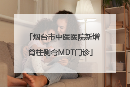 烟台市中医医院新增脊柱侧弯MDT门诊