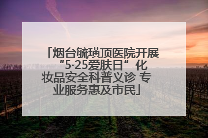 烟台毓璜顶医院开展“5·25爱肤日”化妆品安全科普义诊 专业服务惠及市民