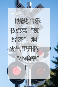 烧烤音乐节点亮“夜经济” 烟火气里升腾“小确幸”
