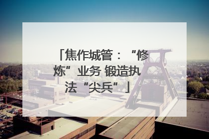 焦作城管：“修炼”业务 锻造执法“尖兵”