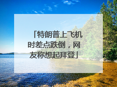 特朗普上飞机时差点跌倒，网友称想起拜登